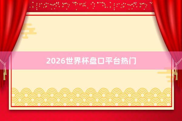 2026世界杯盘口平台热门