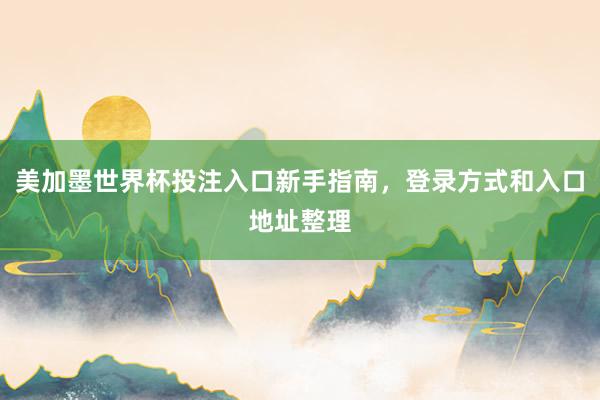 美加墨世界杯投注入口新手指南,登录方式和入口地址整理