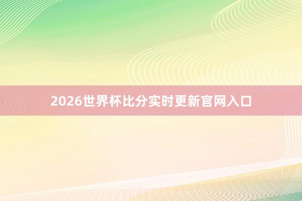 2026世界杯比分实时更新官网入口