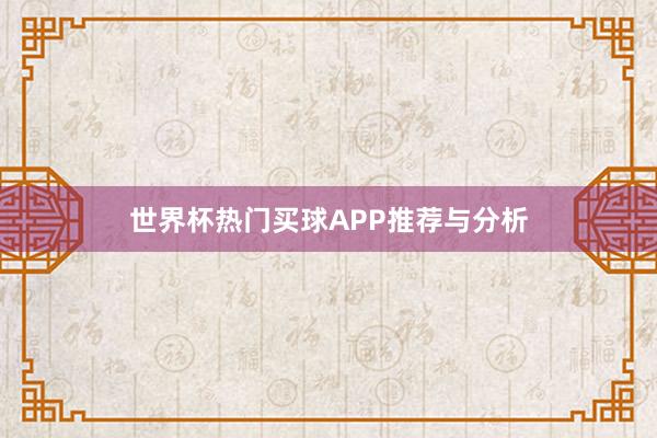 世界杯热门买球APP推荐与分析