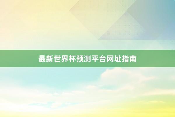 最新世界杯预测平台网址指南