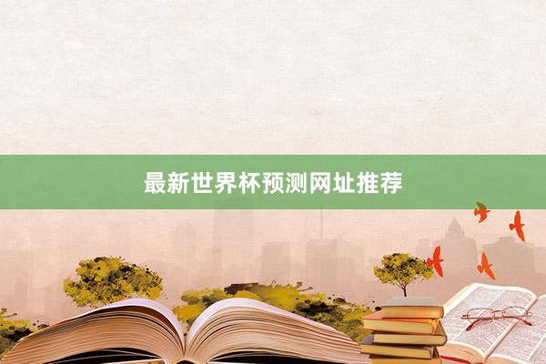 最新世界杯预测网址推荐
